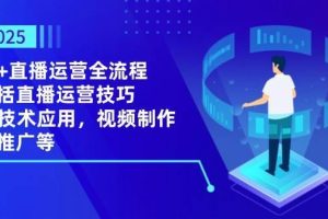 2025AI+直播运营全流程，包括直播运营技巧，AI技术应用，视频制作与推广等