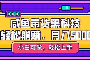 咸鱼带货黑科技，AI轻松躺赚，稳定月入5000+