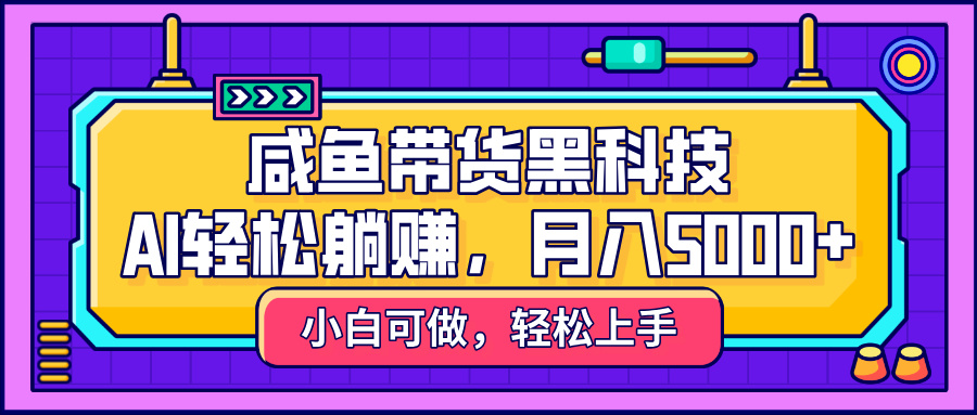 咸鱼带货黑科技，AI轻松躺赚，稳定月入5000+插图
