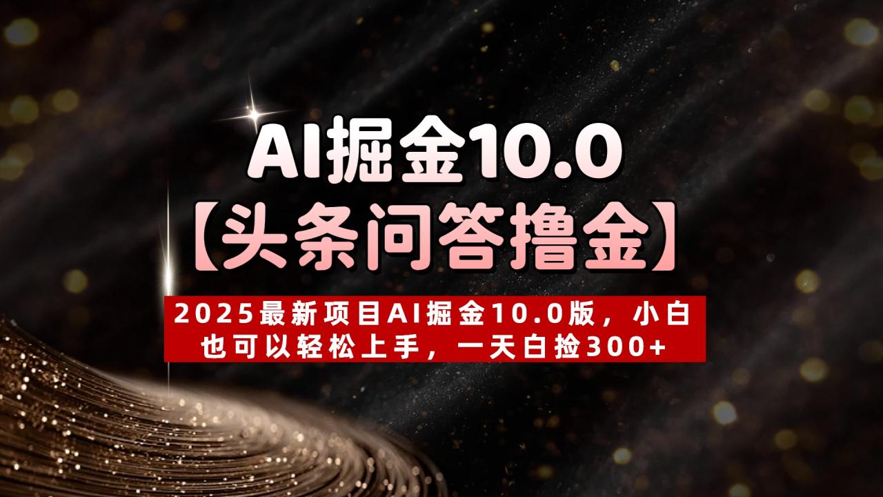AI掘金10.0【头条问答撸金】2025最新项目AI掘金10.0版，小白也可以轻松上手，一天白捡300+插图