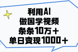 利用AI做国学视频，条条10万+，单日变现1000+