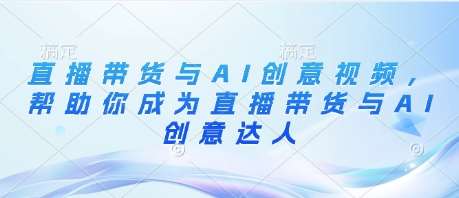 直播带货与AI创意视频，帮助你成为直播带货与AI创意达人插图