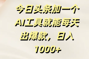 今日头条加一个AI工具就能每天出爆款，日入1000+