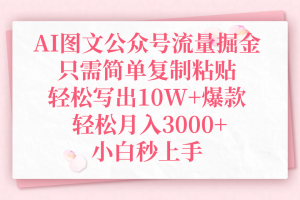 AI图文公众号流量掘金，只需简单复制粘贴，轻松写出10W+爆款，轻松月入3000+，小白秒上手