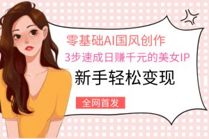 零基础AI国风创作：3步速成日赚千元的美女IP，新手轻松变现