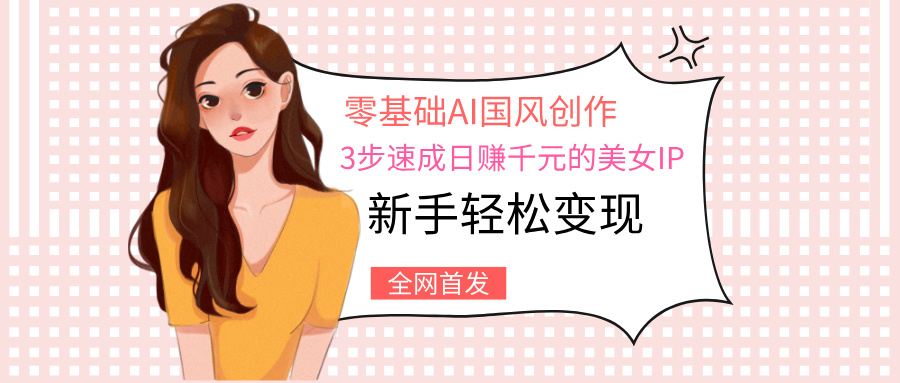 零基础AI国风创作：3步速成日赚千元的美女IP，新手轻松变现插图