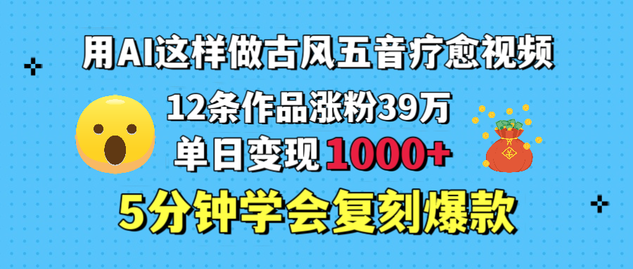 用AI这样做古风五音疗愈视频，12条作品涨粉39万，单日变现1000＋，五分钟学会复刻爆款插图
