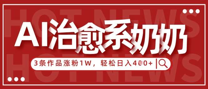 AI治愈系老奶奶情感赛道，3条作品涨粉1W+，小白轻松日入4张+插图