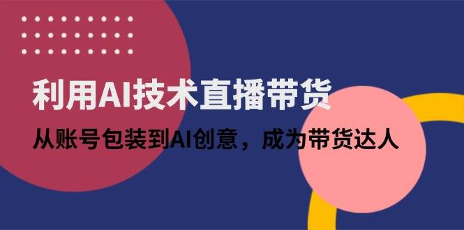（14534期）利用AI技术直播带货：从账号包装到AI创意，成为带货达人插图